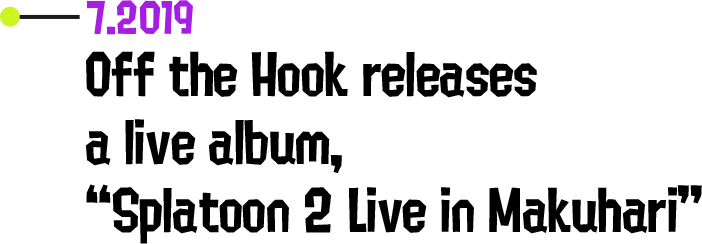 7.2019 Off the Hook releases a live album, “Splatoon 2 Live in Makuhari”