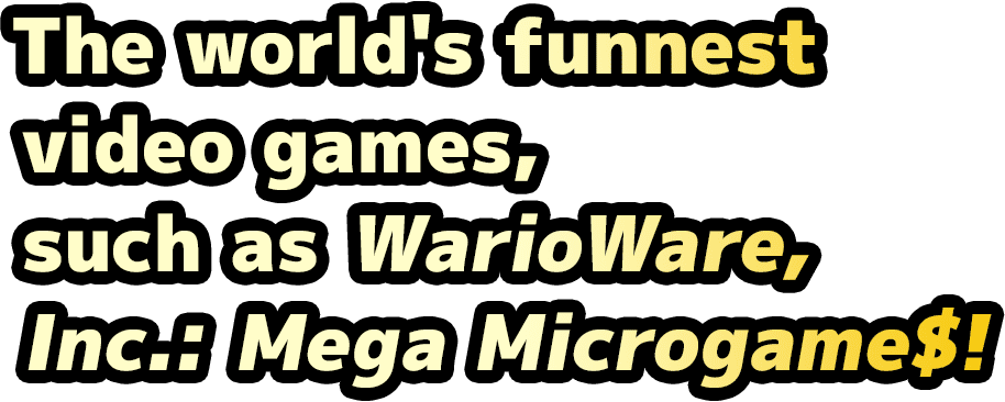 The world's funnest video games, such as WarioWare, Inc.: Mega Microgame$!