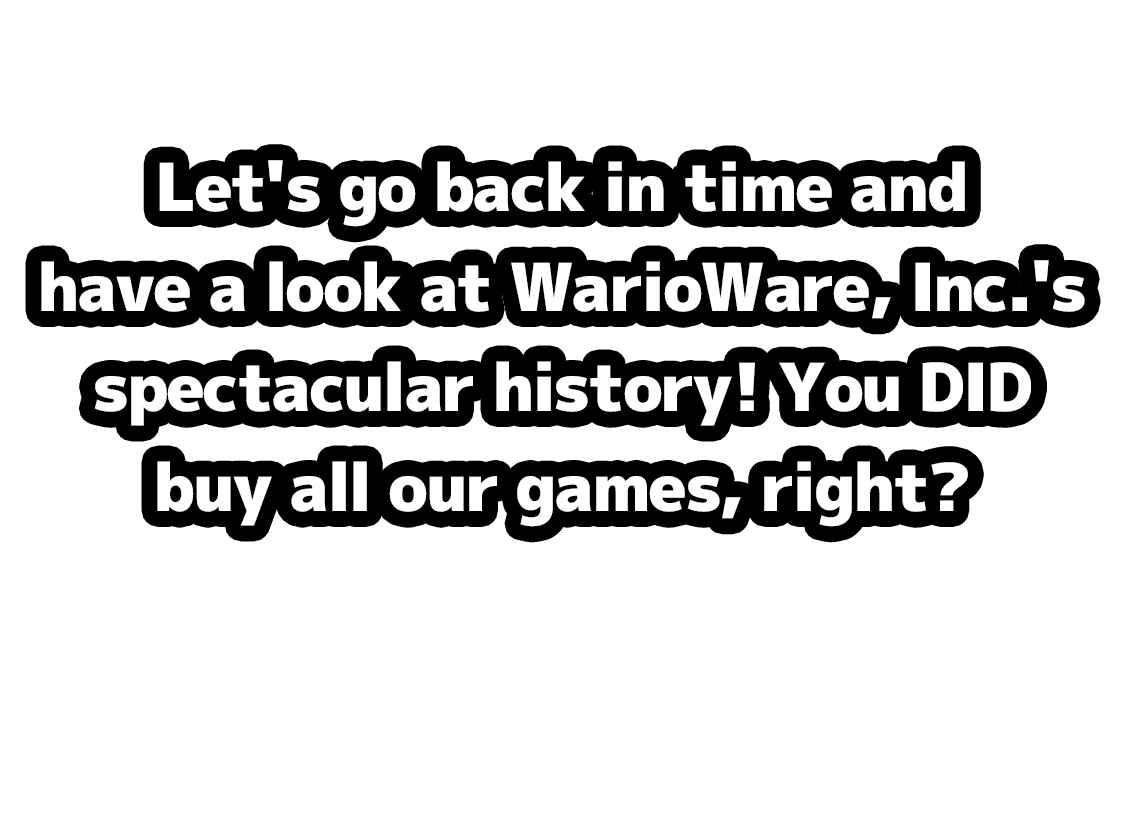 Let's go back in time and have a look at WarioWare, Inc.'s spectacular history! You DID buy all our games, right?