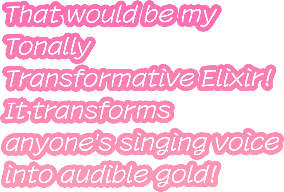 That would be my Tonally Transformative Elixir! It transforms anyone's singing voice into audible gold!