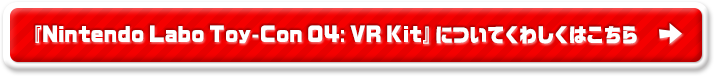 『Nintendo Labo Toy-Con 04: VR Kit』についてくわしくはこちら