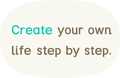 Create your own life step by step.