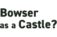 Bowser as a Castle?