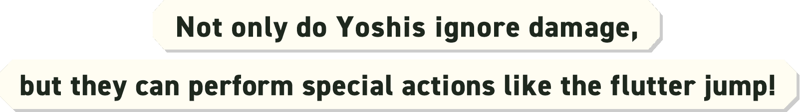 Not only do Yoshis ignore damage, but they can perform special actions like the flutter jump!