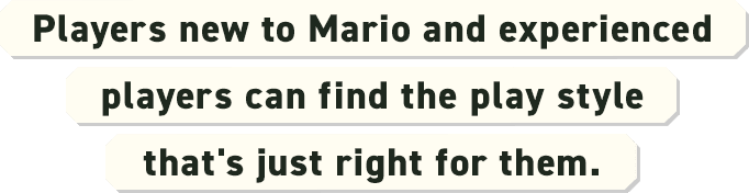 Players new to Mario and experienced players can find the play style that's just right for them.