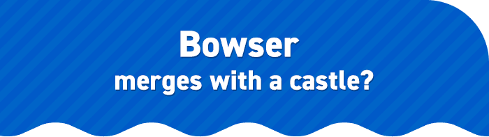 Bowser merges with a castle?