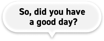 So, did you have a good day?