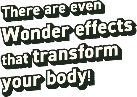 There are even Wonder effects that transform your body!