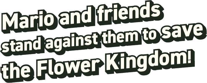 Mario and friends stand against them to save the Flower Kingdom!