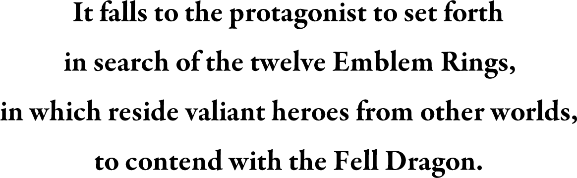 It falls to the protagonist to set forth in search of the twelve Emblem Rings, in which reside valiant heroes from other worlds, to contend with the Fell Dragon.