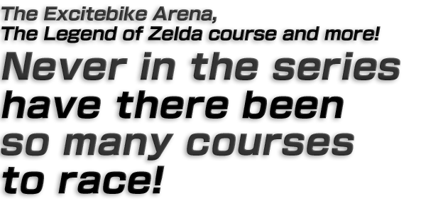 The Excitebike Arena, The Legend of Zelda course and more! Never in the series have there been so many courses to race!