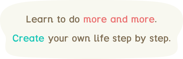Learn to do more and more.Create your own life step by step.
