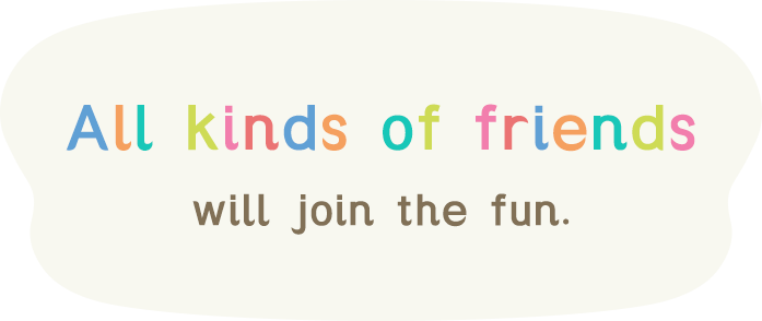  All kinds of friends will join the fun.
