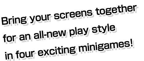 Bring your screens together for an all-new play style in four exciting minigames!