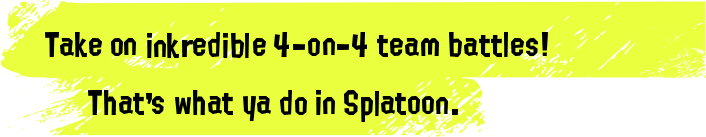 Take on inkredible 4-on-4 team battles! That's what ya do in Splatoon.