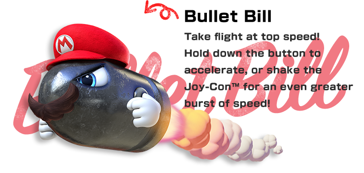 Bullet Bill　Take flight at top speed! Hold down the button to accelerate, or shake the Joy-Con™ for an even greater burst of speed!