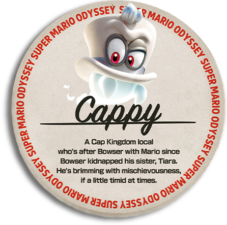 Cappy A Cap Kingdom local who's after Bowser with Mario since the King Koopa kidnapped his sister, Tiara. He's brimming with mischievousness, if a little timid at times.