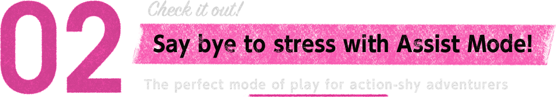 02　Say bye to stress withAssist Mode! The perfect mode of play for action-shy adventurers