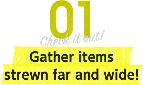01　Gather items strewn far and wide!