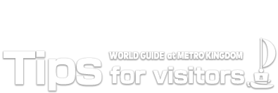 Tips for visitors　WORLD GUIDE at METRO KINGDOM