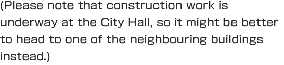 (Please note that construction work is underway at the City Hall, so it might be better to head to one of the neighbouring buildings instead.)